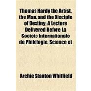 Thomas Hardy the Artist, the Man, and the Disciple of Destiny: A Lecture Delivered Before La Societe Internationale De Philologie, Science Et Beaux-arts, on April 11, 1921 by Whitfield, Archie Stanton, 9781154459685
