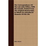 The Correspondence of the Late John Wilkes, With His Friends, Printed from the Original Manuscripts, in Which Are Introduced Memoirs of His Life by Almon, John, 9781408679685