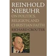 Reinhold Niebuhr On Politics, Religion, and Christian Faith by Crouter, Richard, 9780195379686