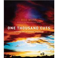 One Thousand Cuts: Life and Art in Central Australia by Moss, Rod, 9780702249686