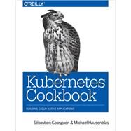 Kubernetes Cookbook by Goasguen, Sbastien; Hausenblas, Michael, 9781491979686