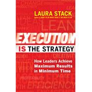 Execution IS the Strategy How Leaders Achieve Maximum Results in Minimum Time by Stack, Laura, 9781609949686