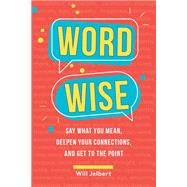 Word Wise Say What You Mean, Deepen Your Connections, and Get to the Point by Jelbert, Will, 9780762499687