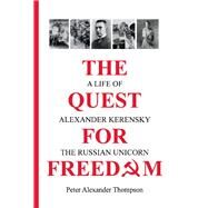The Quest for Freedom A life of Alexander Kerensky the Russian Unicorn by Thompson, Peter Alexander, 9781098319687