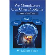 We Manufacture Our Own Problems by Pirkle, W. Lamarr, 9781973649687