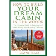 How to Build Your Dream Cabin in the Woods by Fears, J. Wayne, 9781510759688