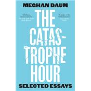 The Catastrophe Hour Selected Essays by Daum, Meghan, 9781912559688