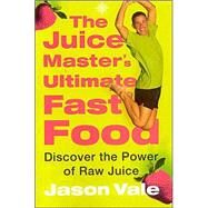 The Juice Master's Ultimate Fast Food: Discover the Power of Raw Juice by Vale, Jason, 9780007169689