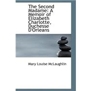 The Second Madame: A Memoir of Elizabeth Charlotte, Duchesse D'orleans by McLaughlin, Mary Louise, 9780559149689