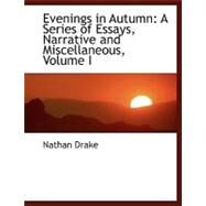 Evenings in Autumn Vol. 1 : A Series of Essays, Narrative and Miscellaneous by Drake, Nathan, 9780554469690