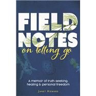 Field Notes on Letting Go A Memoir of Truth-Seeking, Healing, and Personal Freedom by Howard, Janet; Moon, Lily, 9798218119690