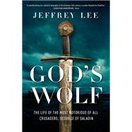 God's Wolf The Life of the Most Notorious of all Crusaders, Scourge of Saladin by Lee, Jeffrey, 9780393609691