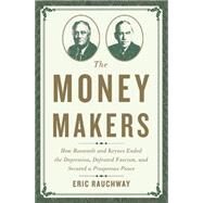 The Money Makers How Roosevelt and Keynes Ended the Depression, Defeated Fascism, and Secured a Prosperous Peace by Rauchway, Eric, 9780465049691