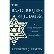 The Basic Beliefs of Judaism A Twenty-first-Century Guide to a Timeless Tradition by Epstein, Lawrence J., 9780765709691