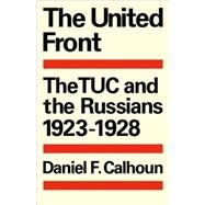 The United Front: The TUC and the Russians 1923–1928 by Daniel F. Calhoun, 9780521089692