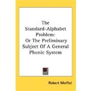 The Standard-Alphabet Problem: Or the Preliminary Subject of a General Phonic System by Moffat, Robert, 9780548509692