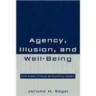 Agency, Illusion, and Well-Being Essays in Moral Psychology and Philosophical Economics by Segal, Jerome M., 9780739129692