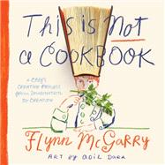 This Is Not a Cookbook A Chef's Creative Process from Imagination to Creation by McGarry, Flynn; Dara, Adil, 9780593119693