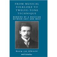 From Musical Folklore to Twelve Tone Technique Memoirs of a Musician between East and West by Albrecht, Von Georg; Albrecht, Von Michael; Schwartz, Francis R.; Antokoletz, Elliott, 9780810849693