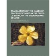 Translations of the Names of Places Contained in the Deeds of Entail of the Breadalbane Estates by McLean, John; Moale, William A., 9781154449693