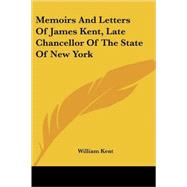 Memoirs and Letters of James Kent, Late Chancellor of the State of New York by Kent, William, 9781425499693