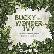 Bucky the Wonder Ivy The true story of a plant's journey to survive! by Mills, Clay, 9780578599694