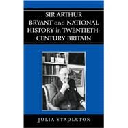 Sir Arthur Bryant And National History In Twentieth-century Britain by Stapleton, Julia, 9780739109694