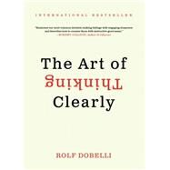 The Art of Thinking Clearly by Dobelli, Rolf, 9780062219695