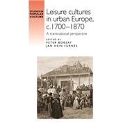 Leisure Cultures In Urban Europe, C.1700-1870 A transnational perspective by Borsay, Peter; Furne, Jan Hein, 9780719089695