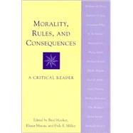 Morality, Rules, and Consequences A Critical Reader by Hooker, Brad; Mason, Elinor; Miller, Dale E.; Haslett, D W.; Hooker, Brad; Kagan, Shelly; Levy, Sanford S.; Lyons, David; Montague, Phillip; Mulgan, Tim; Pettit, Philip; Powers, Madison; Riley, Jonathan; Shaw, William H.; Smith, Michael; Thomas, Alan, 9780742509696