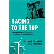 Racing to the Top How Energy Fuels System Leadership in World Politics by Thompson, William R.; Zakhirova, Leila, 9780190699697