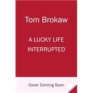 A Lucky Life Interrupted by Brokaw, Tom, 9781400069699