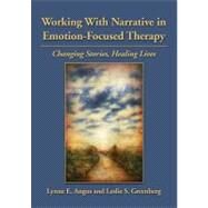 Working With Narrative in Emotion-Focused Therapy Changing Stories, Healing Lives by Angus, Lynne; Greenberg, Leslie S., 9781433809699