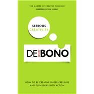 Serious Creativity How to Be Creative Under Pressure and Turn Ideas into Action by Bono, Edward De, 9780091939700