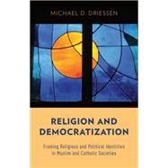 Religion and Democratization Framing Religious and Political Identities in Muslim and Catholic Societies by Driessen, Michael D., 9780199329700