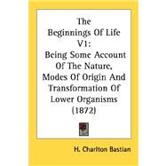 Beginnings of Life V1 : Being Some Account of the Nature, Modes of Origin and Transformation of Lower Organisms (1872) by Bastian, H. Charlton, 9780548899700