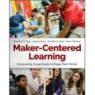 Maker-Centered Learning Empowering Young People to Shape Their Worlds by Clapp, Edward P.; Ross, Jessica; Ryan, Jennifer O.; Tishman, Shari, 9781119259701