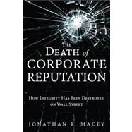 The Death of Corporate Reputation How Integrity Has Been Destroyed on Wall Street by Macey, Jonathan, 9780133039702