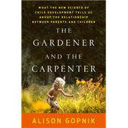The Gardener and the Carpenter What the New Science of Child Development Tells Us About the Relationship Between Parents and Children by Gopnik, Alison, 9780374229702