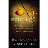 Why Suffering? Finding Meaning and Comfort When Life Doesn't Make Sense by Zacharias, Ravi; Vitale, Vince, 9781455549702