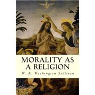 Morality As a Religion by Sullivan, W. R. Washington, 9781507709702