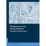 Literature, Art and the Pursuit of Decay in Twentieth-Century France by Timothy Mathews, 9780521419703