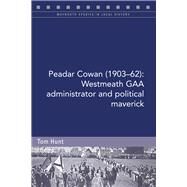 Peadar Cowan (1903-62) Westmeath GAA administrator and political maverick by Hunt, Tom, 9781846829703