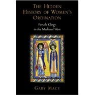 The Hidden History of Women's Ordination Female Clergy in the Medieval West by Macy, Gary, 9780195189704
