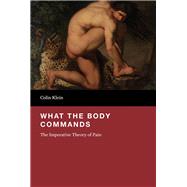 What the Body Commands The Imperative Theory of Pain by Klein, Colin, 9780262029704