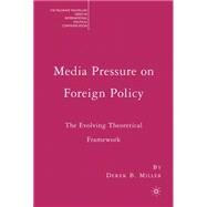 Media Pressure on Foreign Policy The Evolving Theoretical Framework by Miller, Derek B., 9781403979704