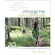 Imagine Childhood Exploring the World through Nature, Imagination, and Play - 25 Projects that spark curiosity and adventure by OLMSTED, SARAH, 9781590309704