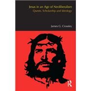 Jesus in an Age of Neoliberalism: Quests, Scholarship and Ideology by Crossley,James G., 9781908049704