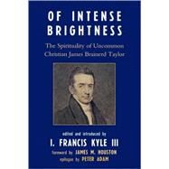Of Intense Brightness The Spirituality of Uncommon Christian James Brainerd Taylor by Kyle, Francis I., III; Houston, James M.; Adam, Peter, 9780761839705