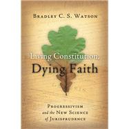 Living Constitution, Dying Faith by Watson, Bradley C. S., 9781933859705